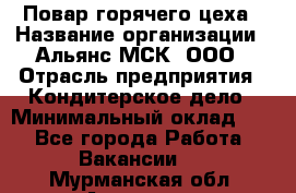 Повар горячего цеха › Название организации ­ Альянс-МСК, ООО › Отрасль предприятия ­ Кондитерское дело › Минимальный оклад ­ 1 - Все города Работа » Вакансии   . Мурманская обл.,Апатиты г.